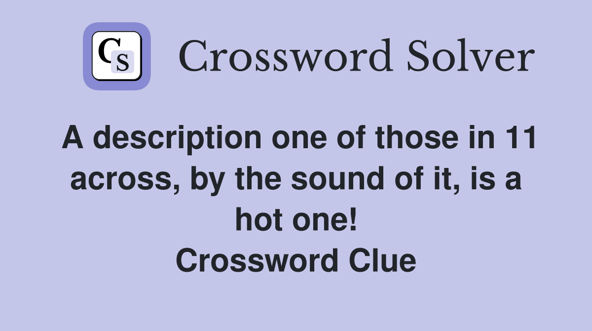 A description one of those in 11 across, by the sound of it, is a hot one! Crossword Clue
