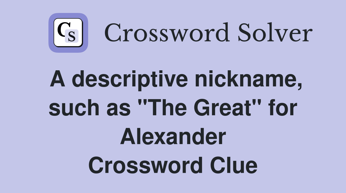 A descriptive nickname, such as "The Great" for Alexander Crossword Clue
