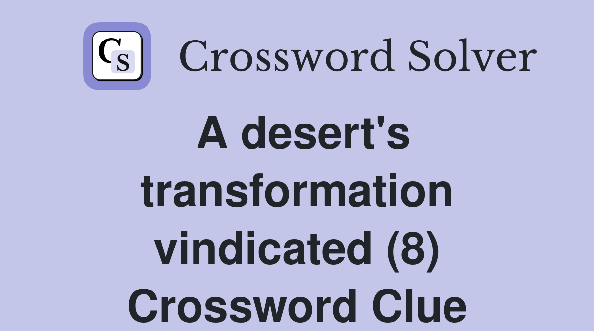 A desert's transformation vindicated (8) Crossword Clue