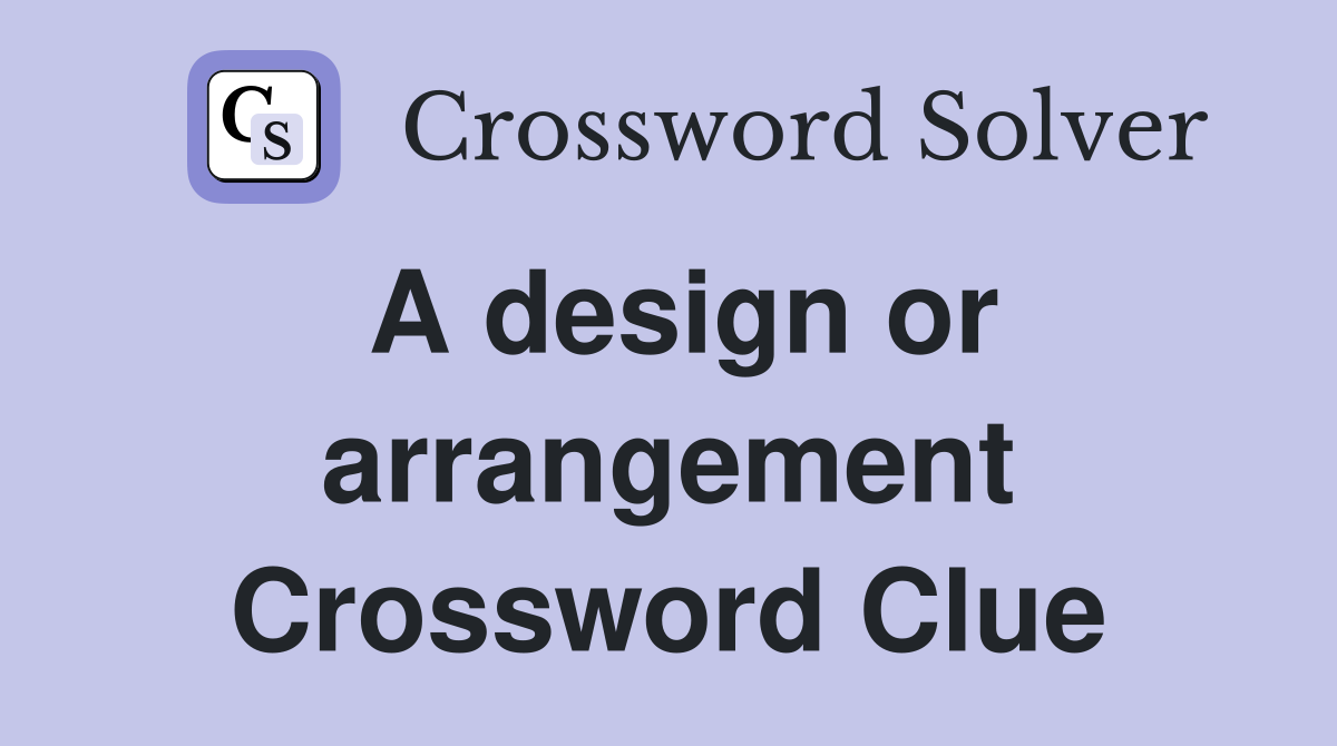 A design or arrangement Crossword Clue