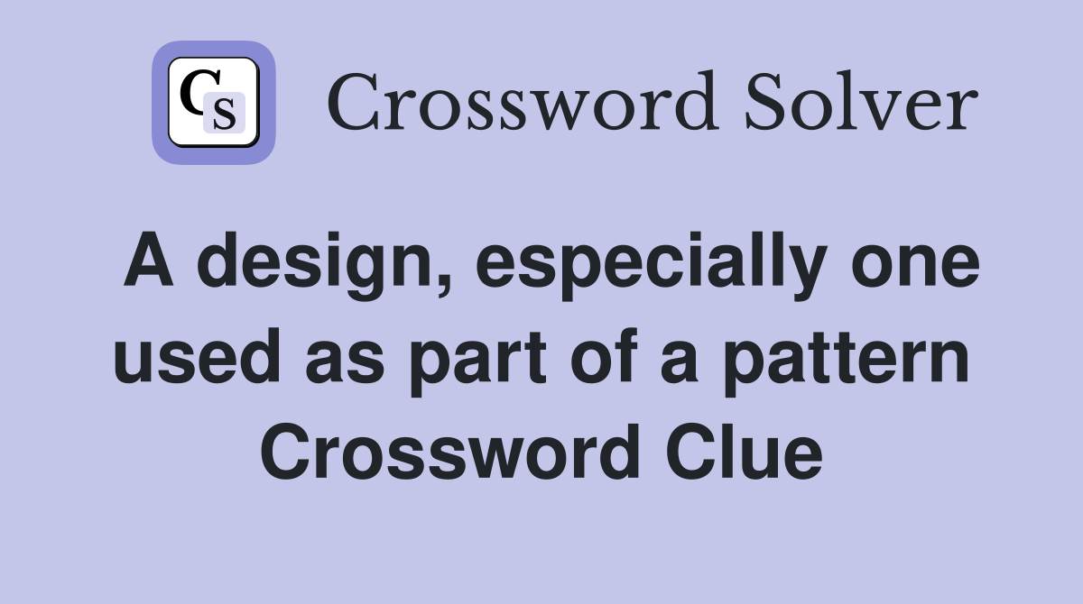 A design, especially one used as part of a pattern Crossword Clue