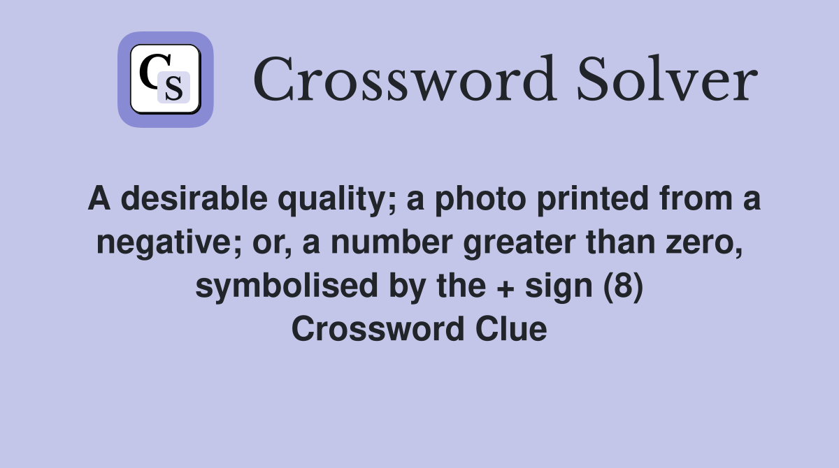 A desirable quality; a photo printed from a negative; or, a number greater than zero, symbolised by the + sign (8) Crossword Clue