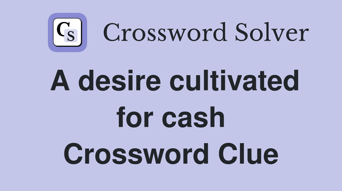 A desire cultivated for cash Crossword Clue
