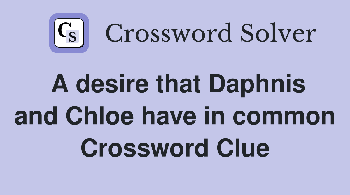 A desire that Daphnis and Chloe have in common Crossword Clue