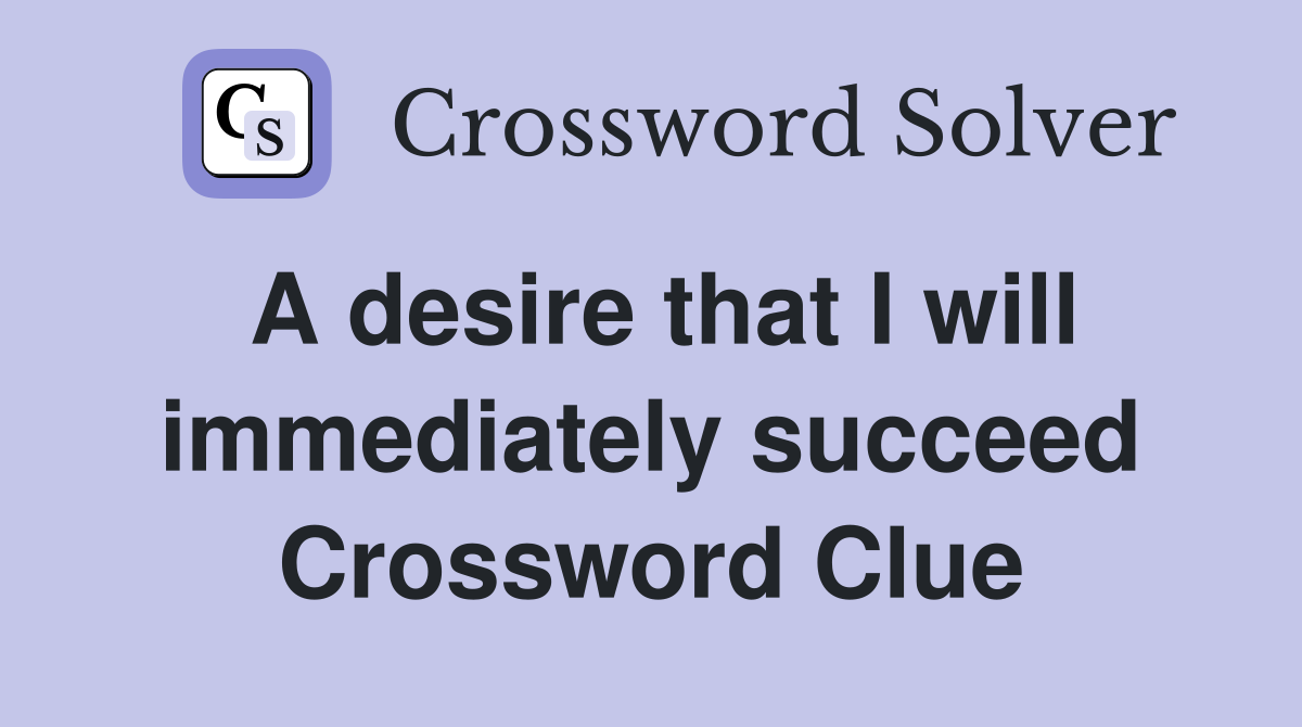 A desire that I will immediately succeed Crossword Clue
