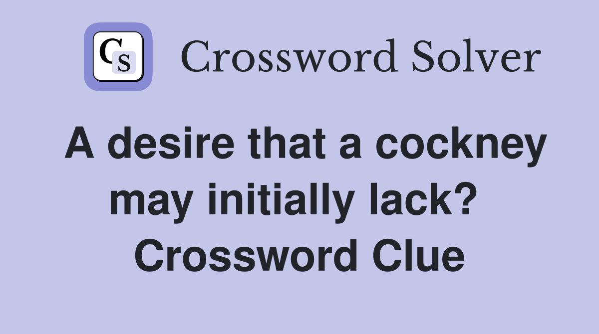 A desire that a cockney may initially lack?  Crossword Clue