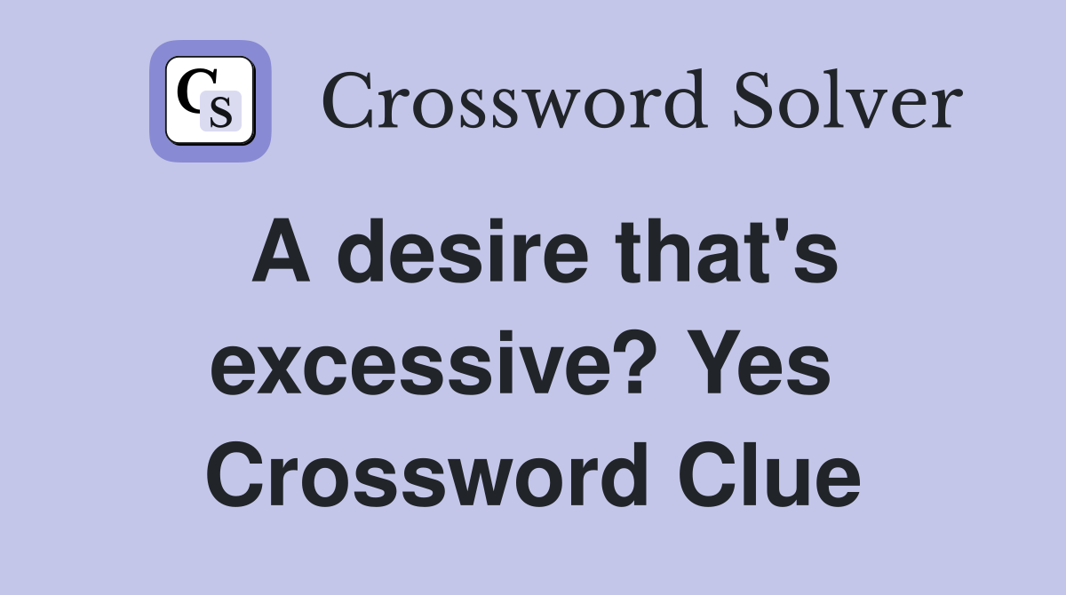 A desire that's excessive? Yes  Crossword Clue