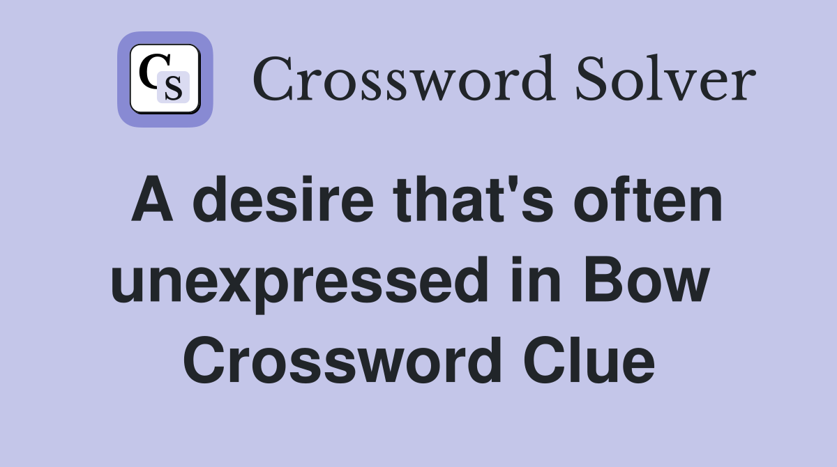 A desire that's often unexpressed in Bow  Crossword Clue