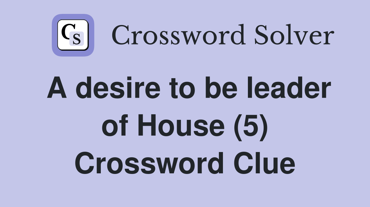 A desire to be leader of House (5) Crossword Clue