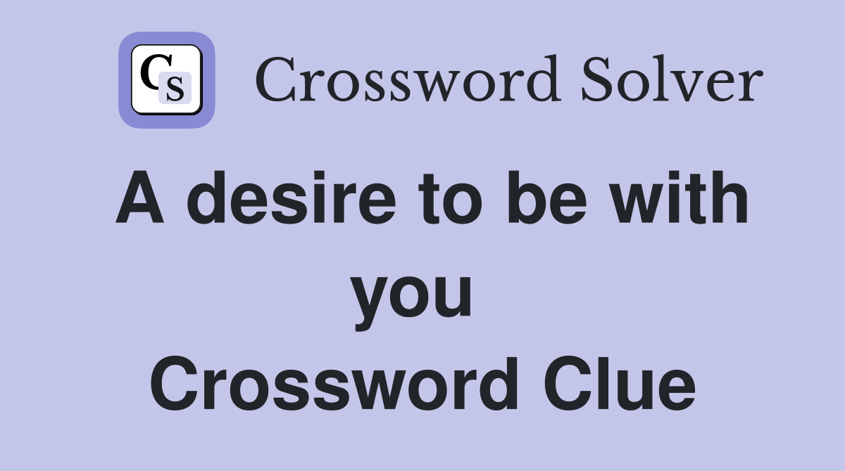 A desire to be with you  Crossword Clue