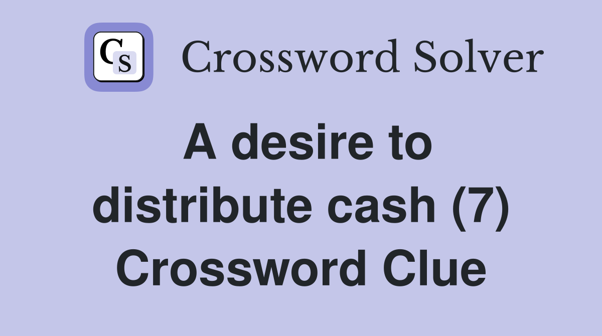 A desire to distribute cash (7) Crossword Clue