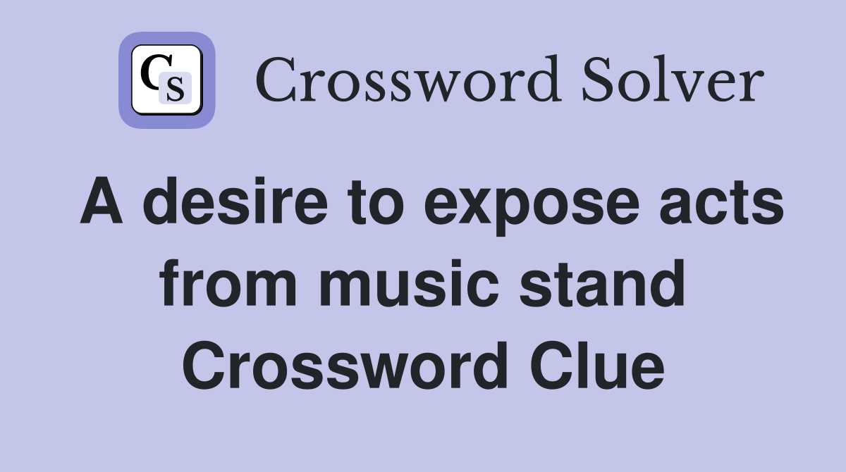 A desire to expose acts from music stand Crossword Clue