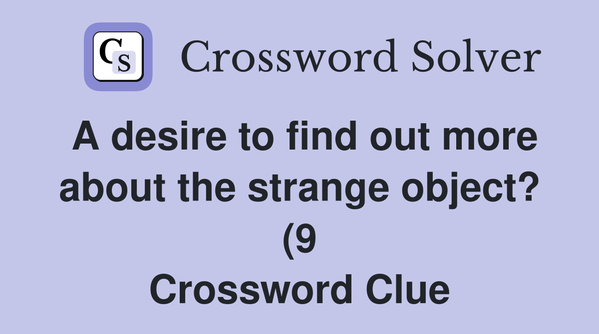 A desire to find out more about the strange object? (9) Crossword A desire to find out more about the strange object? (9) Crossword