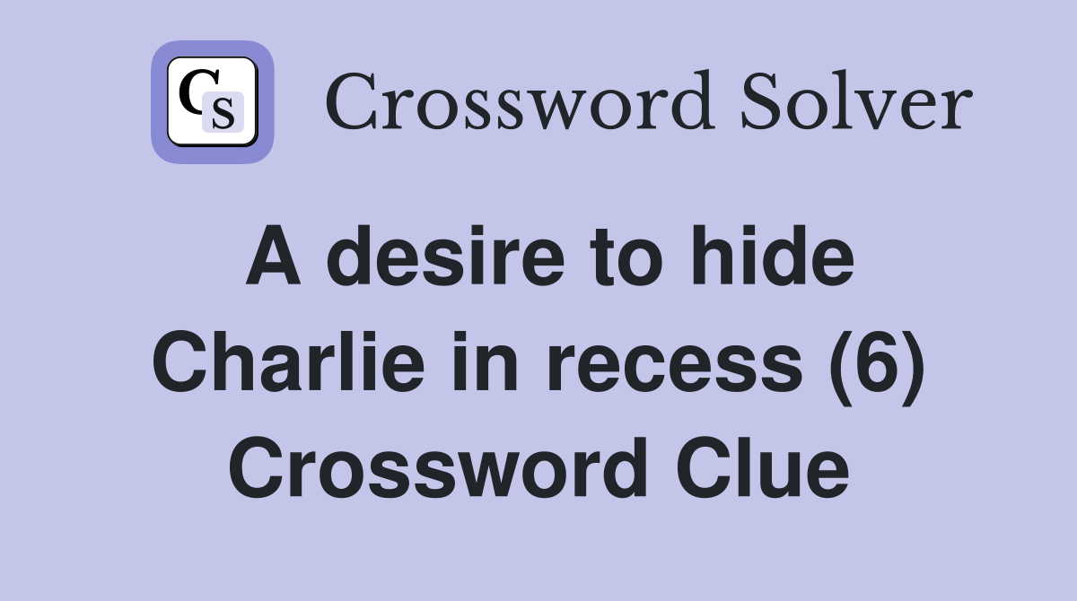 A desire to hide Charlie in recess (6) Crossword Clue
