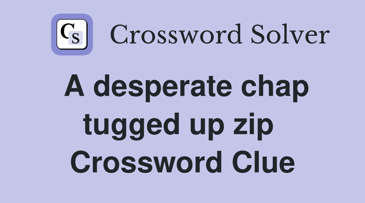 A desperate chap tugged up zip  Crossword Clue