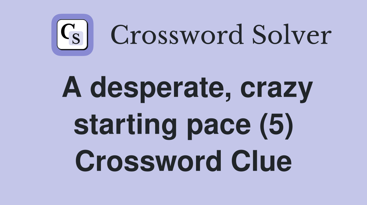A desperate, crazy starting pace (5) Crossword Clue