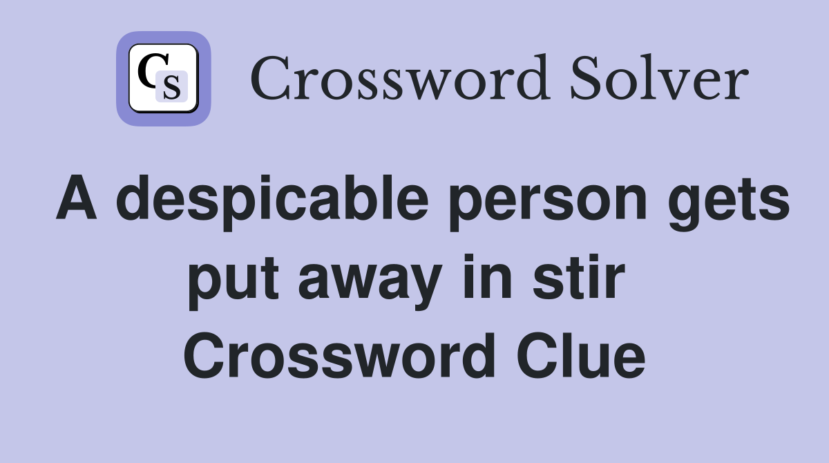 A despicable person gets put away in stir  Crossword Clue