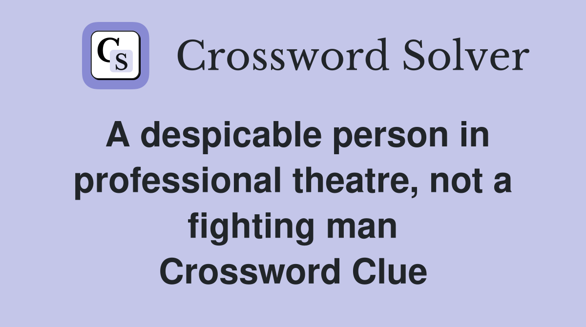 A despicable person in professional theatre, not a fighting man Crossword Clue