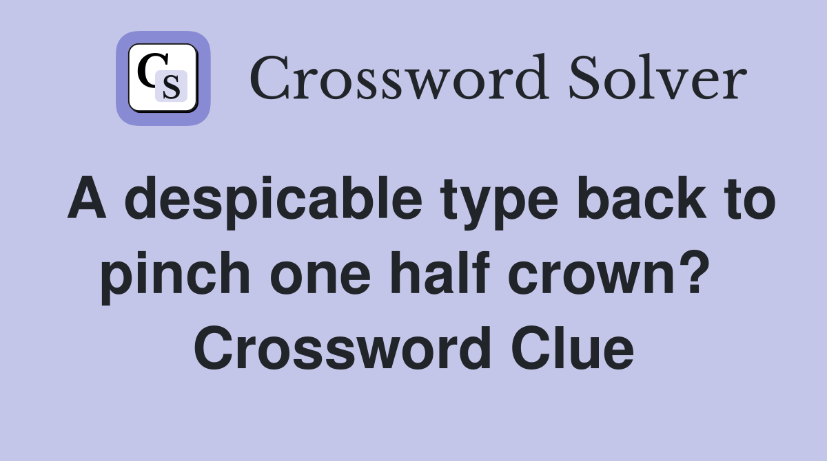 A despicable type back to pinch one half crown?  Crossword Clue