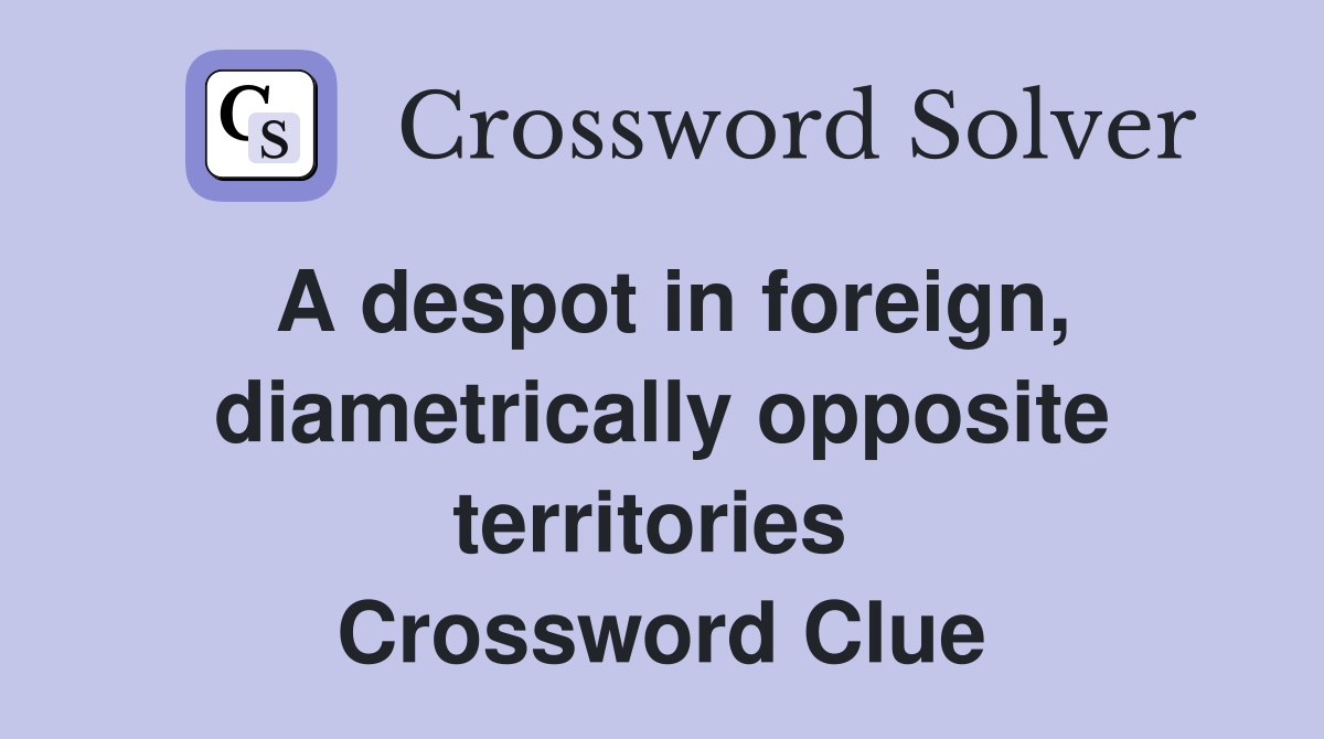 A despot in foreign, diametrically opposite territories  Crossword Clue