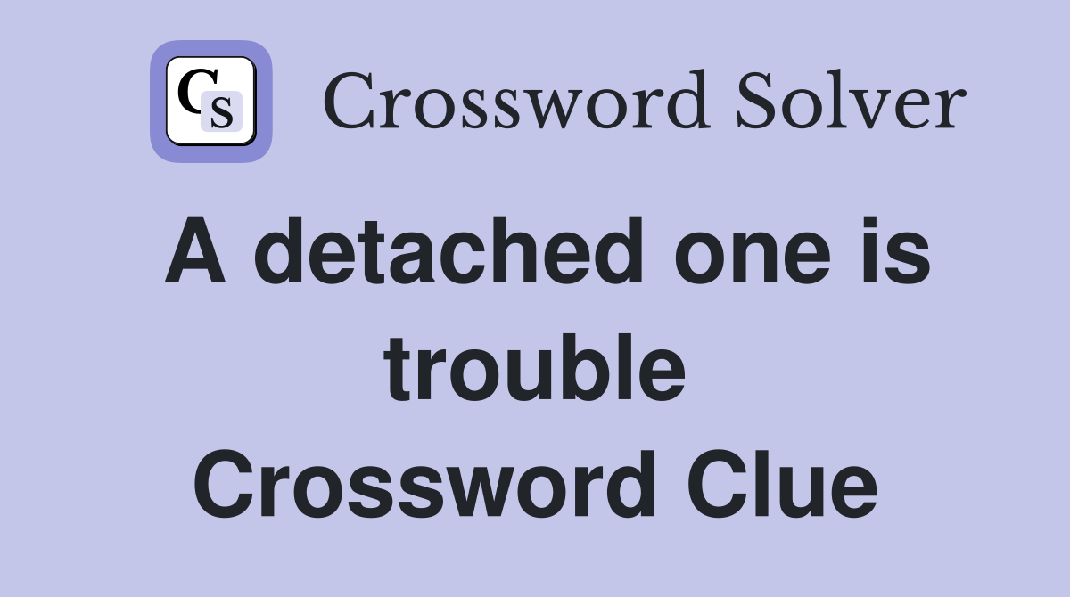 A detached one is trouble Crossword Clue