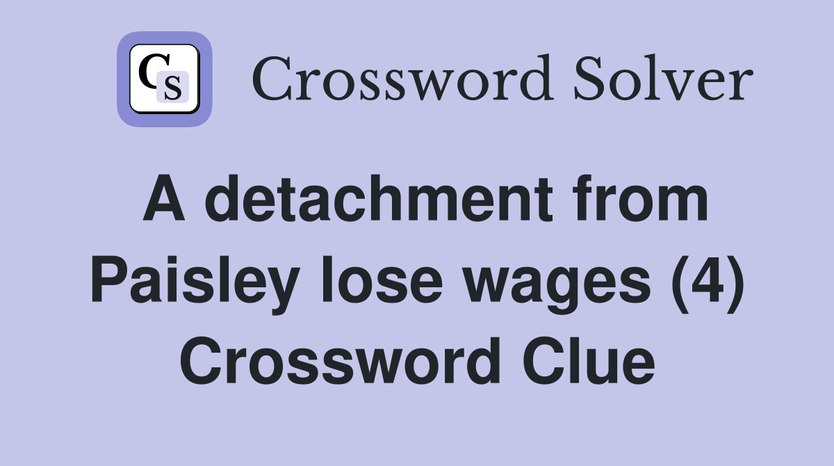 A detachment from Paisley lose wages (4) Crossword Clue