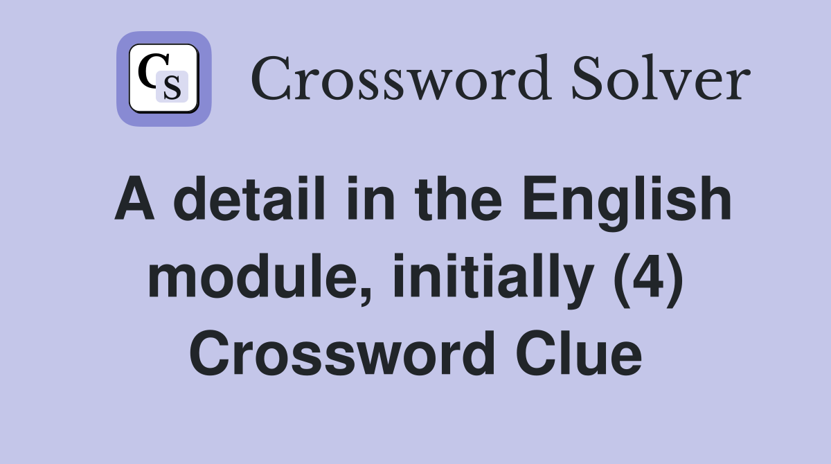 A detail in the English module, initially (4) Crossword Clue