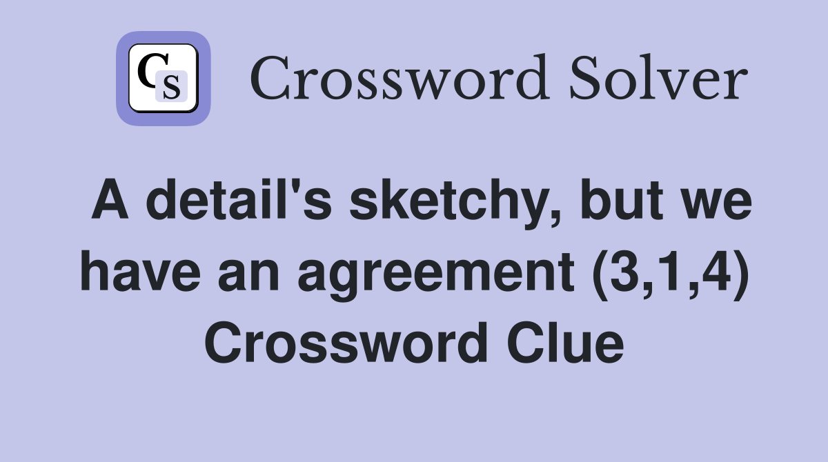 A detail's sketchy, but we have an agreement (3,1,4) Crossword Clue