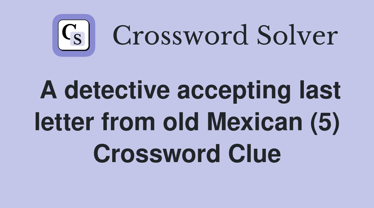 A detective accepting last letter from old Mexican (5) Crossword Clue