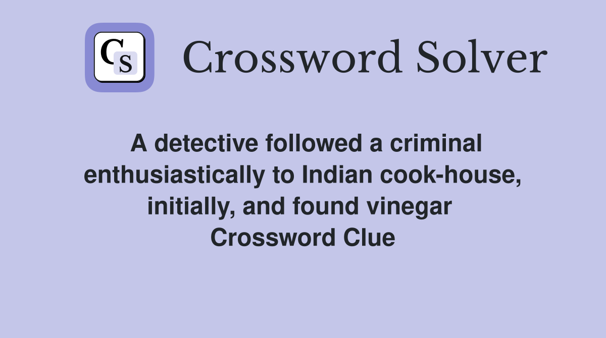 A detective followed a criminal enthusiastically to Indian cook-house, initially, and found vinegar  Crossword Clue