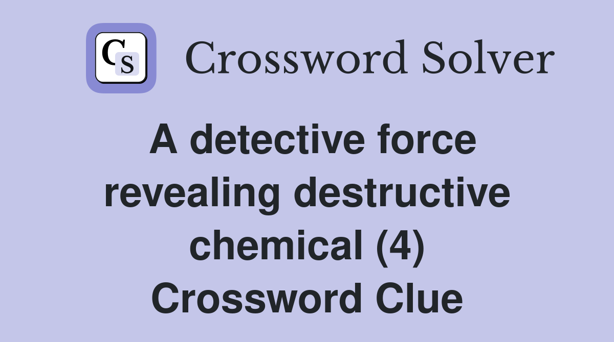 A detective force revealing destructive chemical (4) Crossword Clue