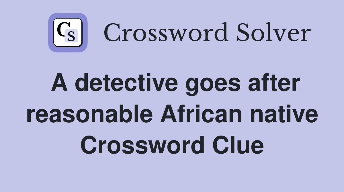 A detective goes after reasonable African native Crossword Clue