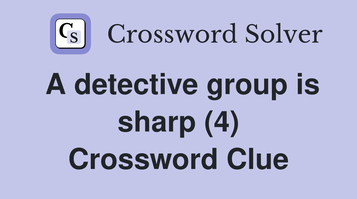A detective group is sharp (4) Crossword Clue