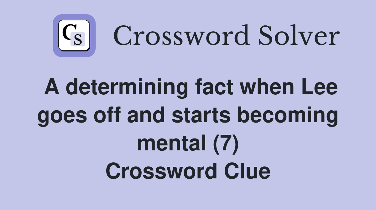 A determining fact when Lee goes off and starts becoming mental (7) Crossword Clue