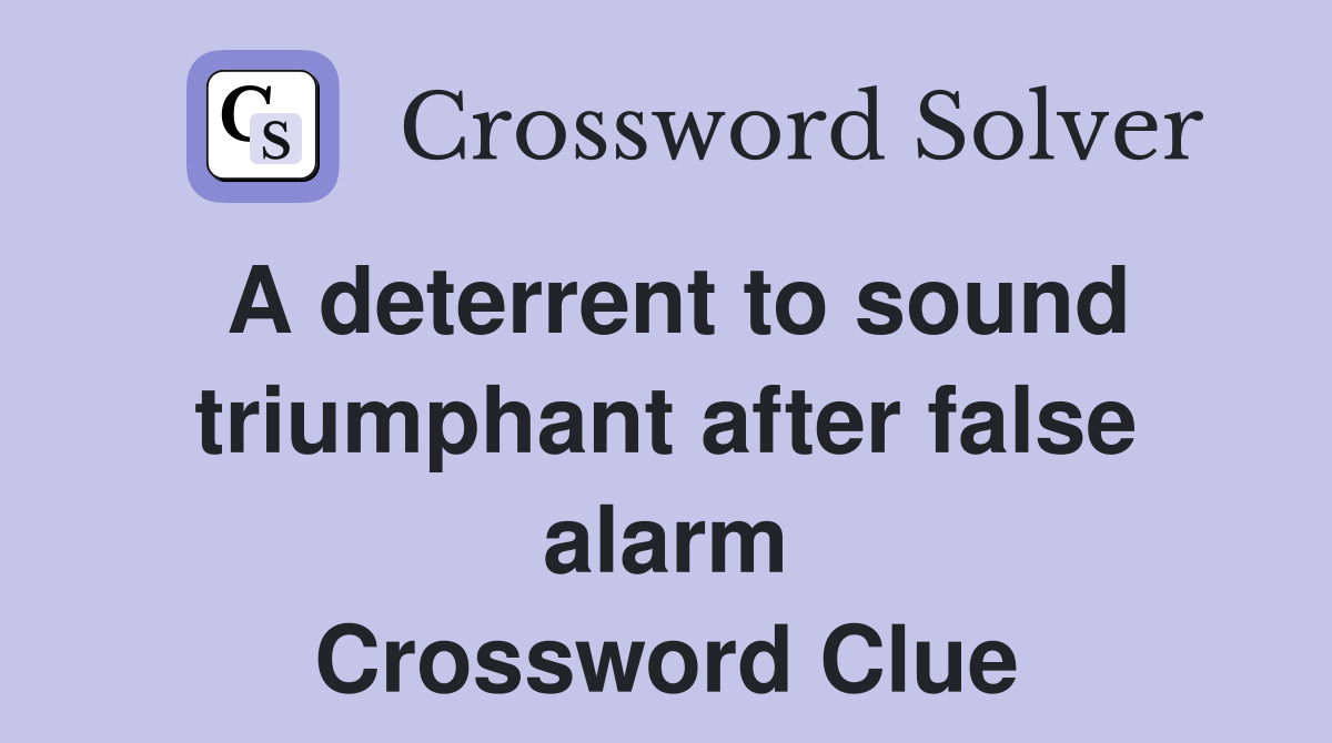 A deterrent to sound triumphant after false alarm Crossword Clue