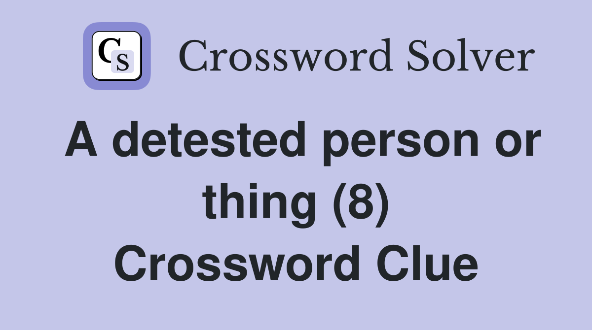 A detested person or thing (8) Crossword Clue