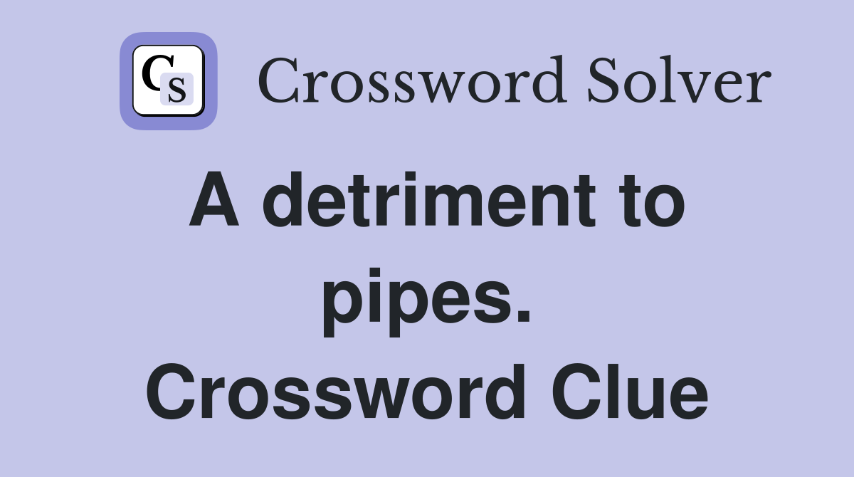 A detriment to pipes. Crossword Clue
