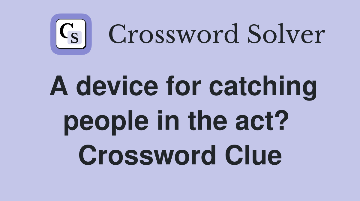 A device for catching people in the act?  Crossword Clue