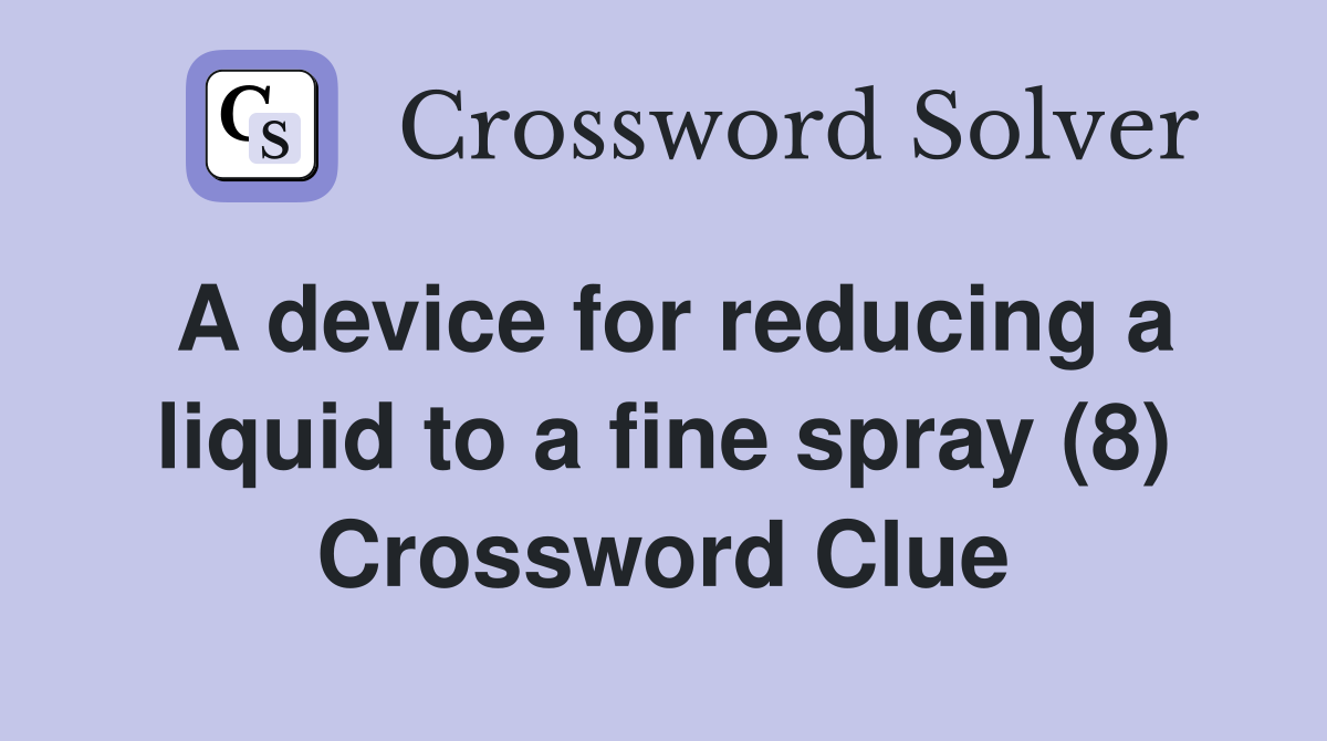 A device for reducing a liquid to a fine spray (8) Crossword Clue
