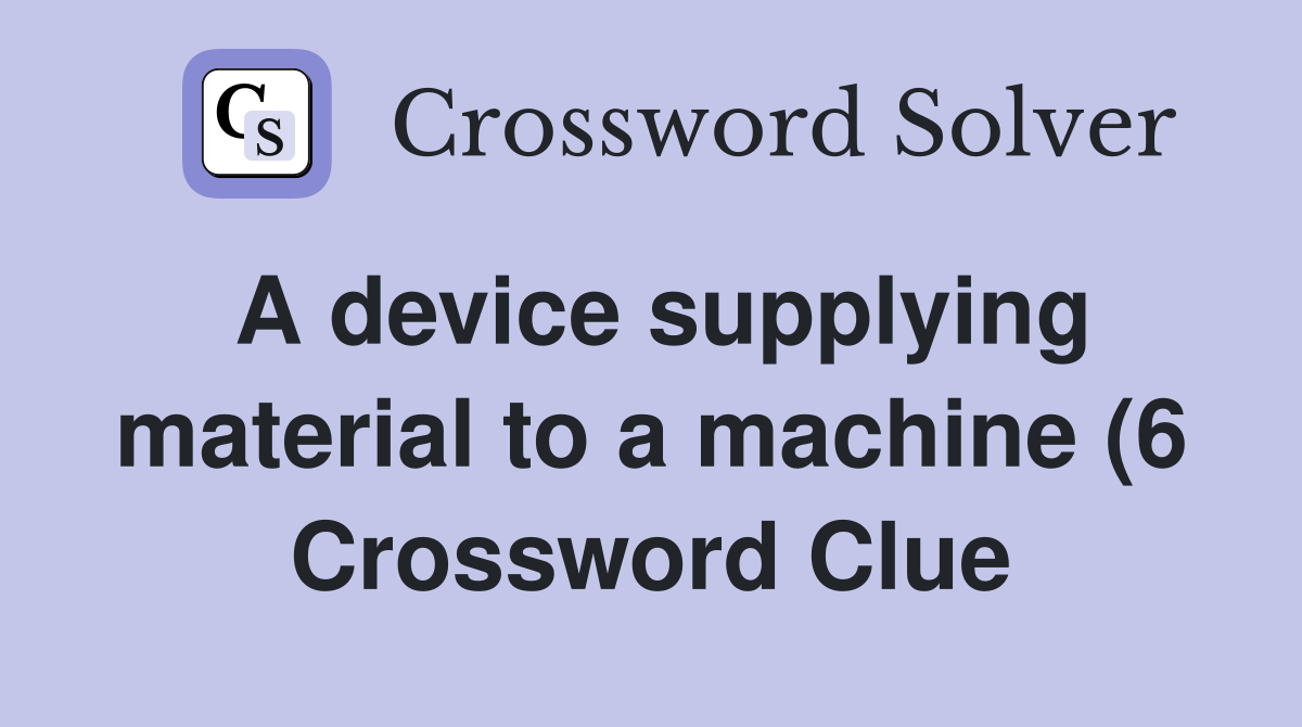 A device supplying material to a machine (6) Crossword Clue Answers A device supplying material to a machine (6) Crossword Clue Answers