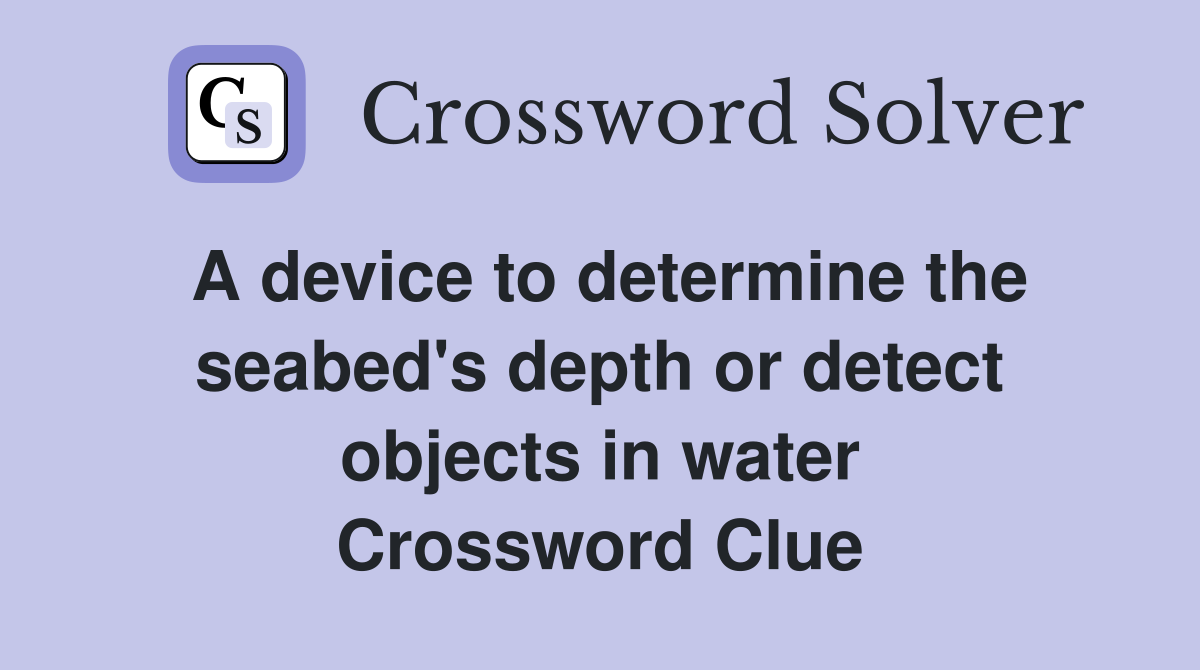 A device to determine the seabed's depth or detect objects in water Crossword Clue