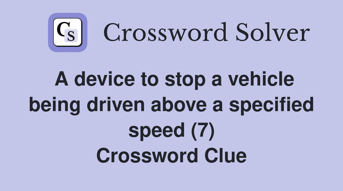 A device to stop a vehicle being driven above a specified speed (7) Crossword Clue