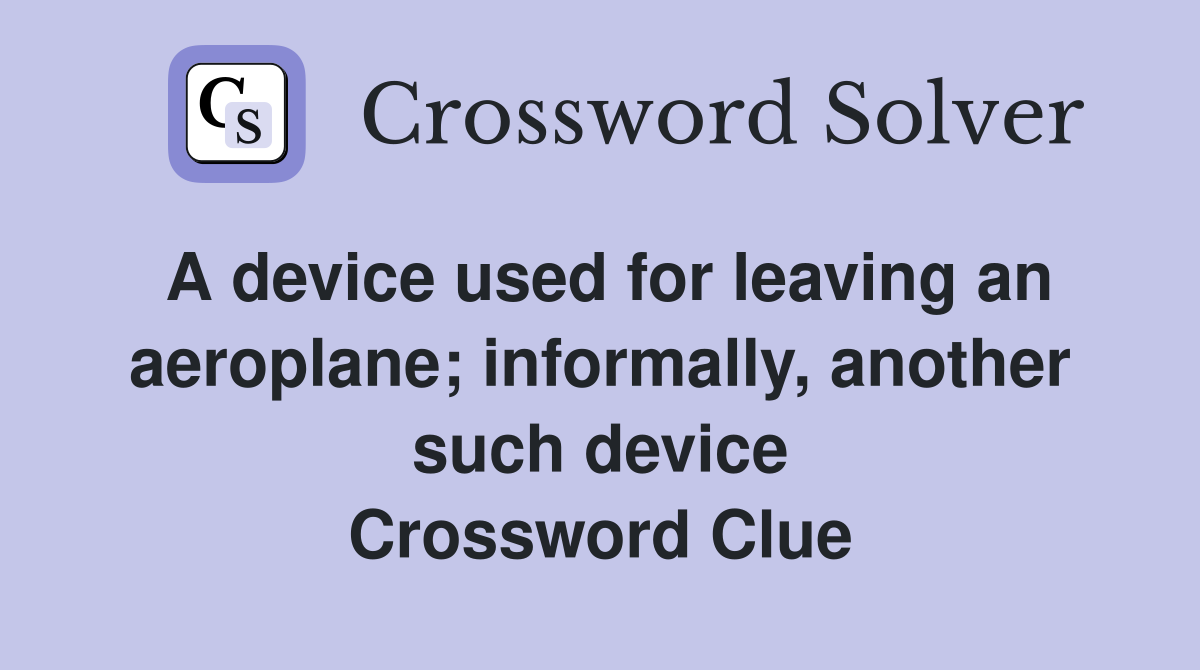 A device used for leaving an aeroplane; informally, another such device Crossword Clue