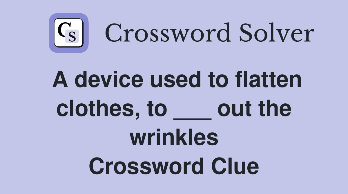 A device used to flatten clothes, to ___ out the wrinkles Crossword Clue