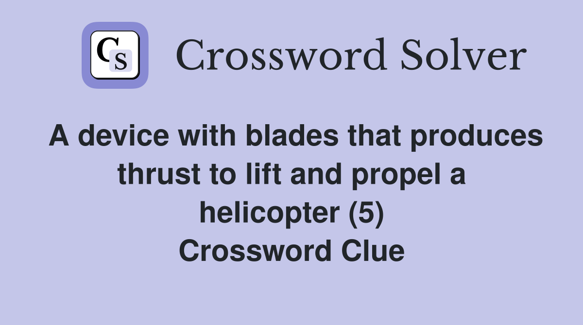 A device with blades that produces thrust to lift and propel a helicopter (5) Crossword Clue