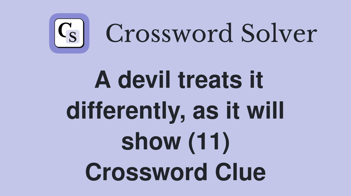 A devil treats it differently, as it will show (11) Crossword Clue