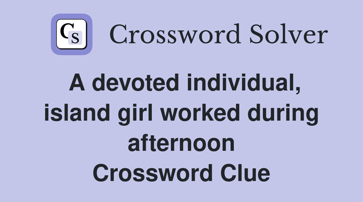 A devoted individual, island girl worked during afternoon Crossword Clue