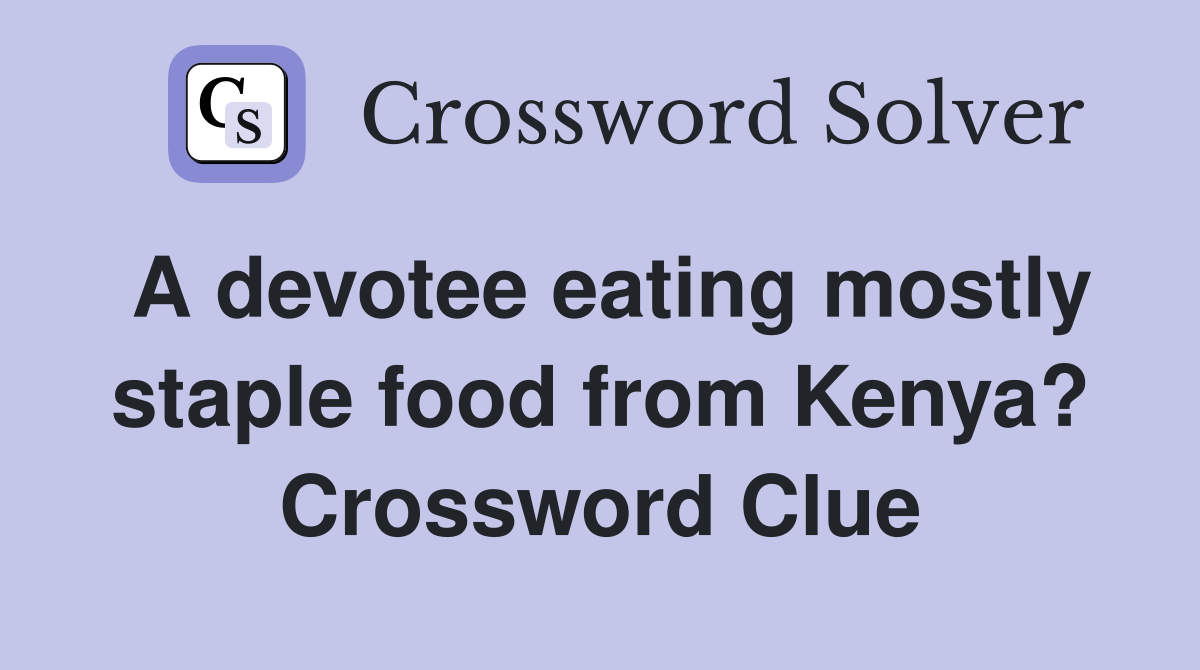 A devotee eating mostly staple food from Kenya? Crossword Clue