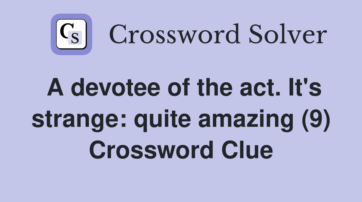 A devotee of the act. It's strange: quite amazing (9) Crossword Clue