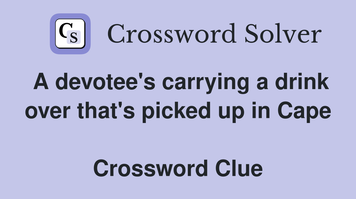 A devotee's carrying a drink over that's picked up in Cape  Crossword Clue